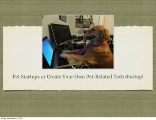 Pet Startups or Create Your Own Pet-Related Tech Startup!




Friday, November 2, 2012
 