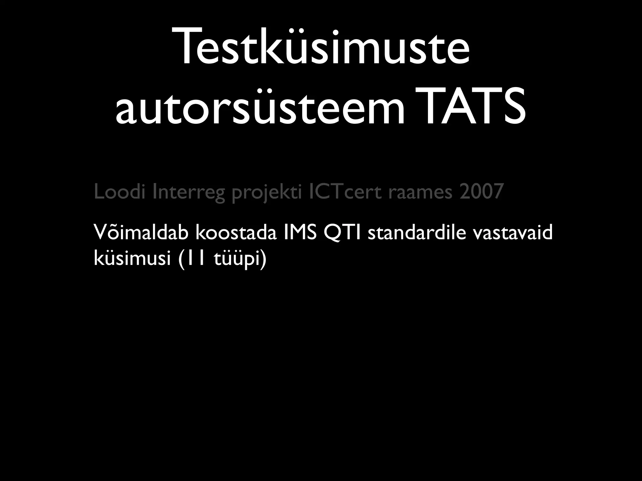 Testküsimuste
  autorsüsteem TATS
Loodi Interreg projekti ICTcert raames 2007
Võimaldab koostada IMS QTI standardile vastavaid
küsimusi (11 tüüpi)
 