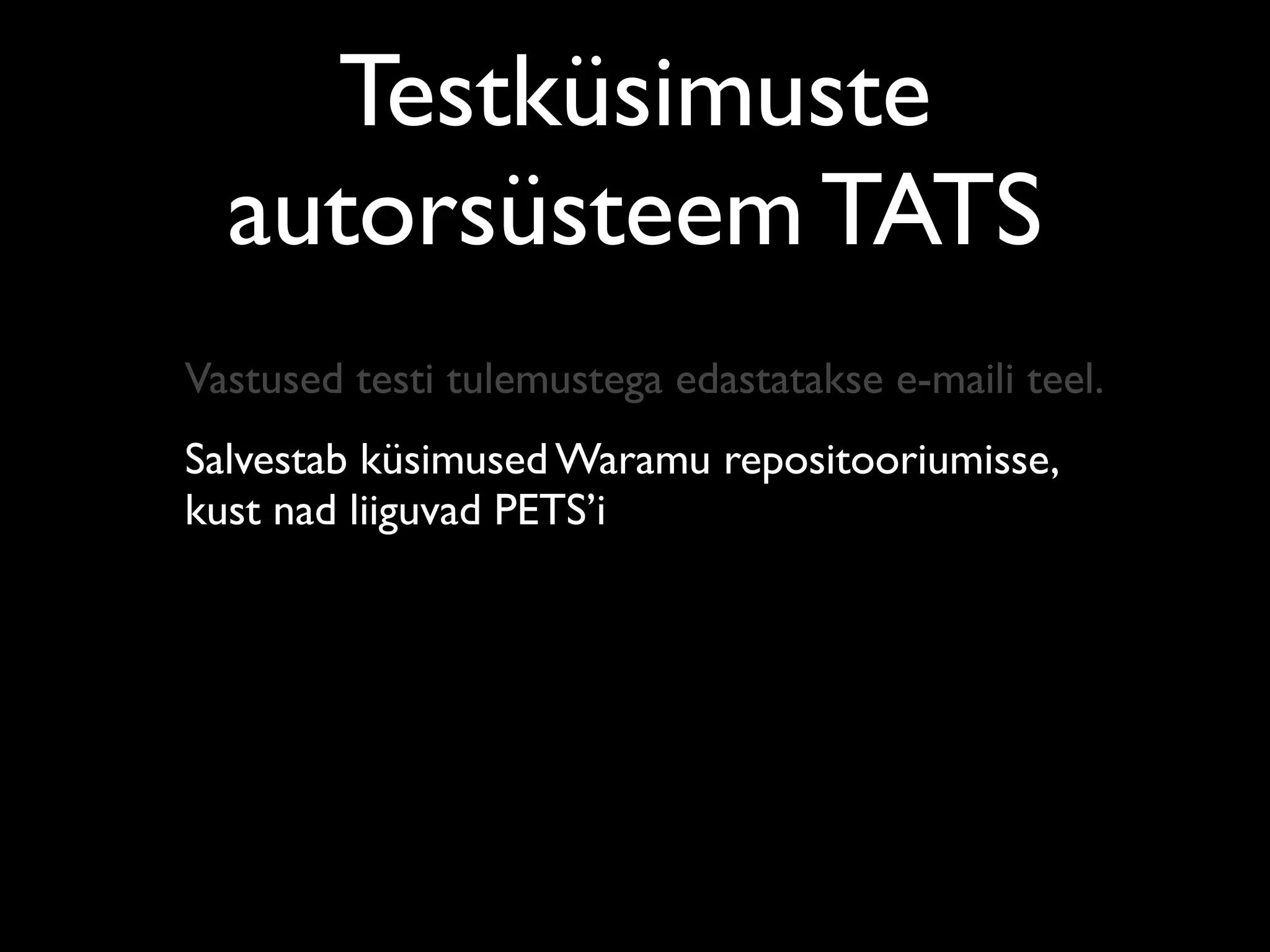 Testküsimuste
  autorsüsteem TATS
Vastused testi tulemustega edastatakse e-maili teel.
Salvestab küsimused Waramu repositooriumisse,
kust nad liiguvad PETS’i
 