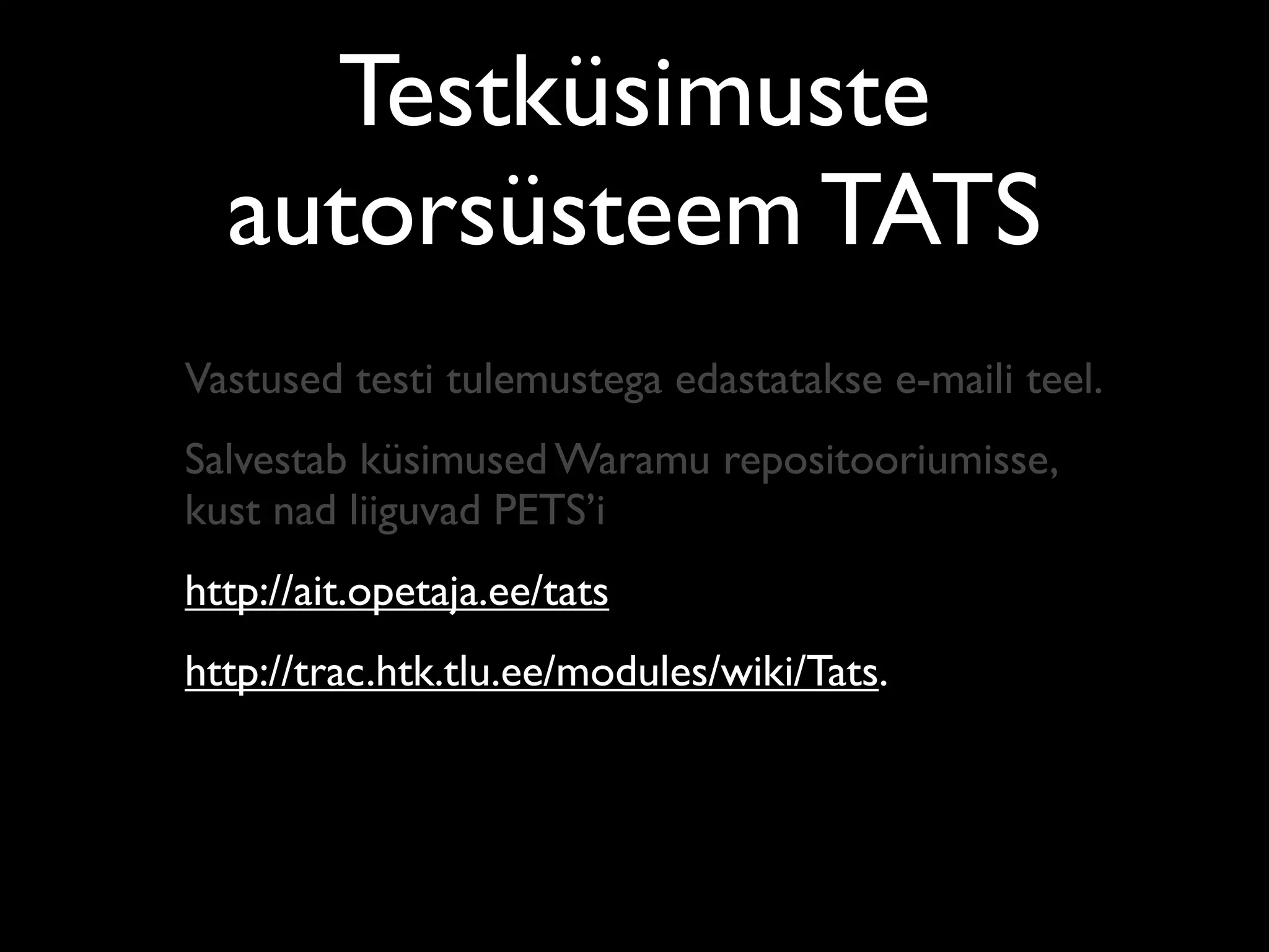 Testküsimuste
  autorsüsteem TATS
Vastused testi tulemustega edastatakse e-maili teel.
Salvestab küsimused Waramu repositooriumisse,
kust nad liiguvad PETS’i
http://ait.opetaja.ee/tats
http://trac.htk.tlu.ee/modules/wiki/Tats.
 