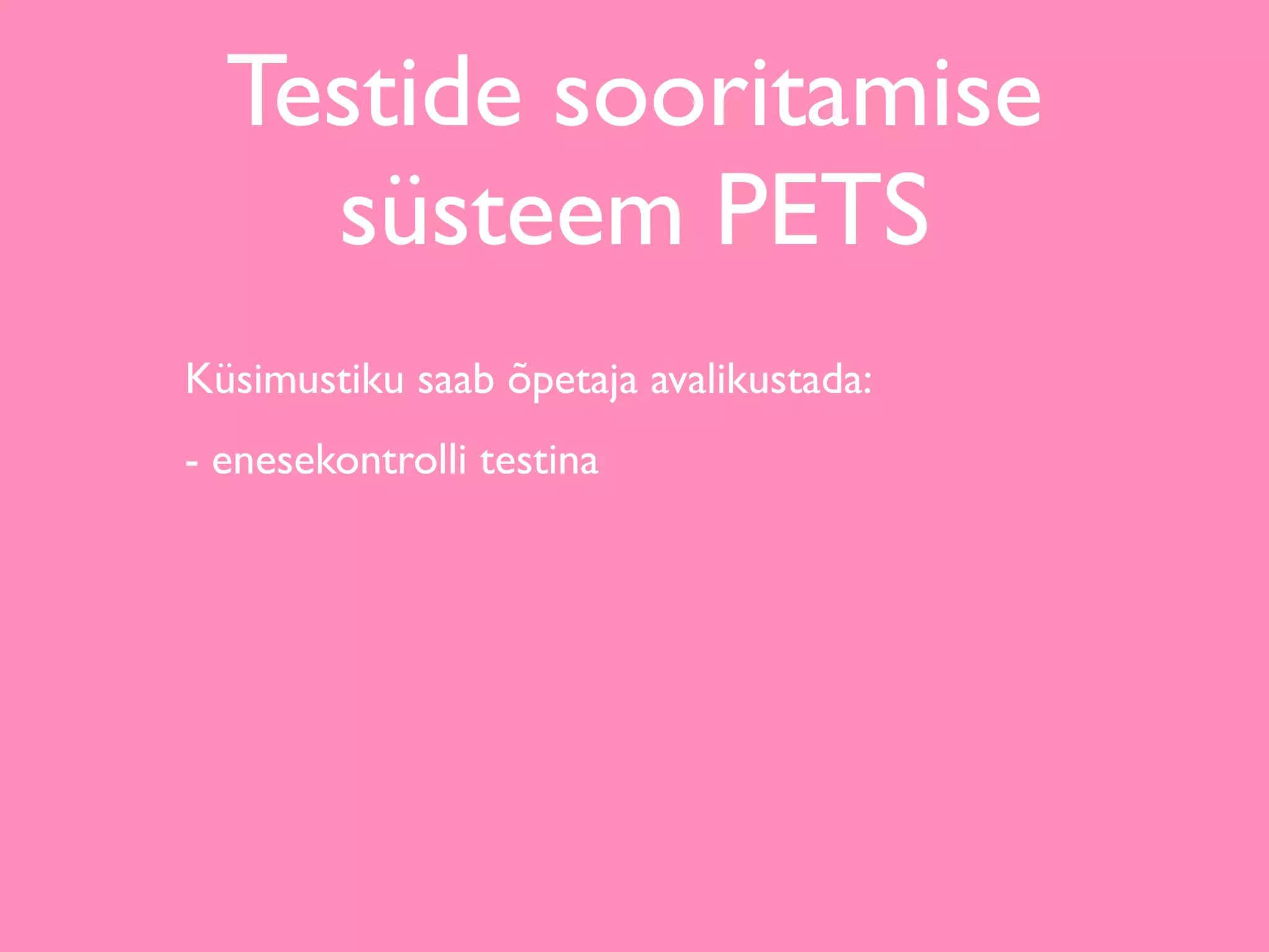 Testide sooritamise
    süsteem PETS
Küsimustiku saab õpetaja avalikustada:
- enesekontrolli testina
 