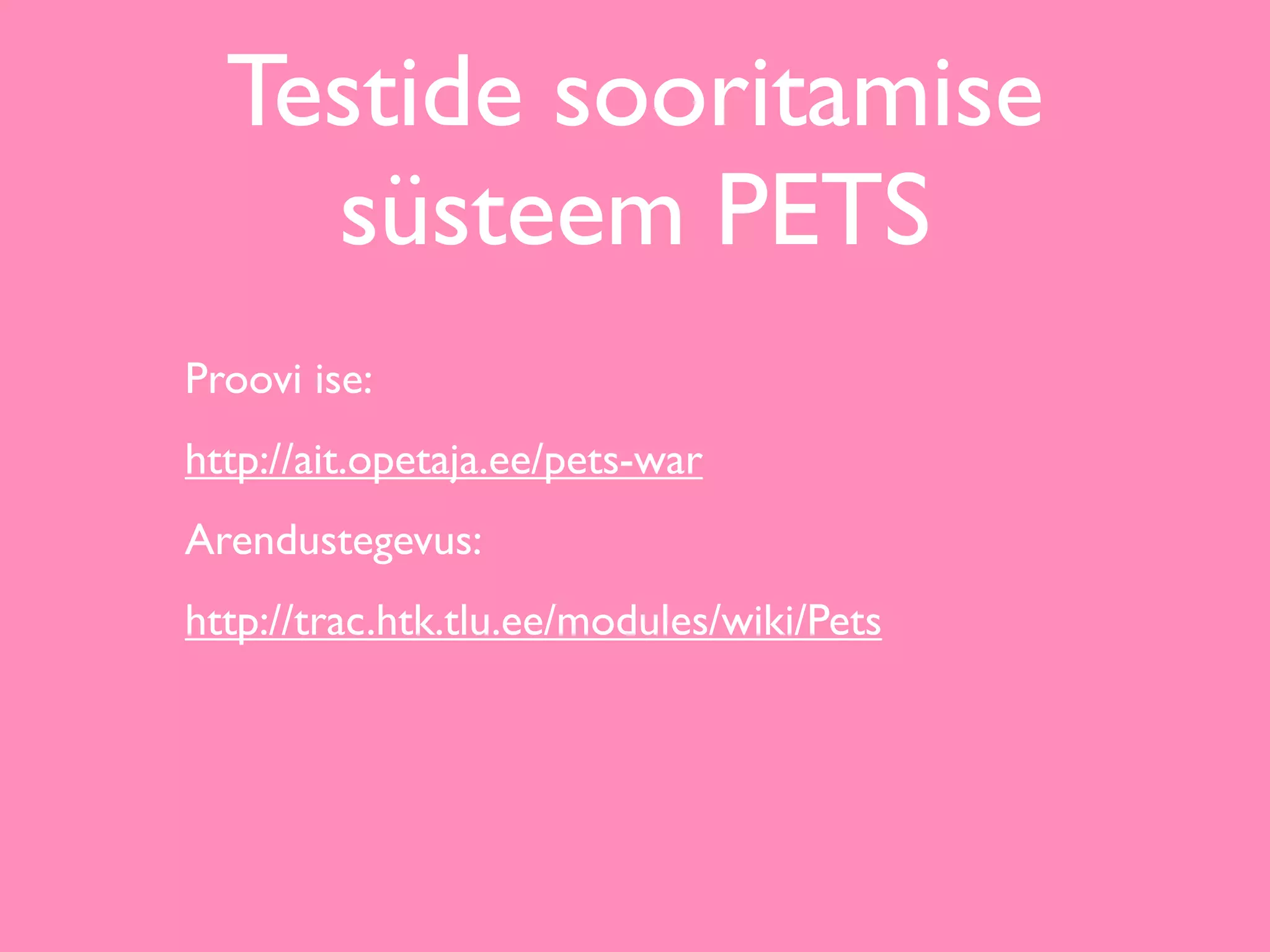 Testide sooritamise
    süsteem PETS
Proovi ise:
http://ait.opetaja.ee/pets-war
Arendustegevus:
http://trac.htk.tlu.ee/modules/wiki/Pets
 