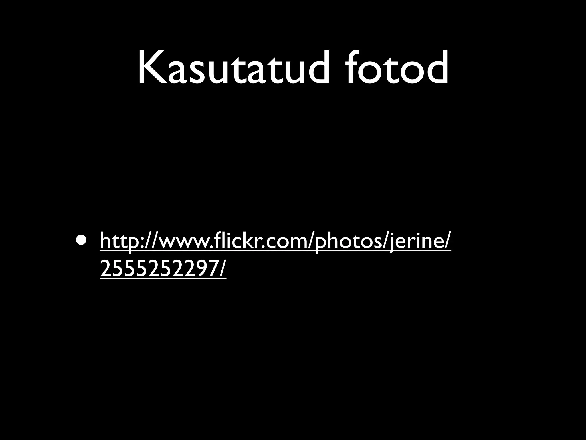 Kasutatud fotod


• http://www.ﬂickr.com/photos/jerine/
  2555252297/
 