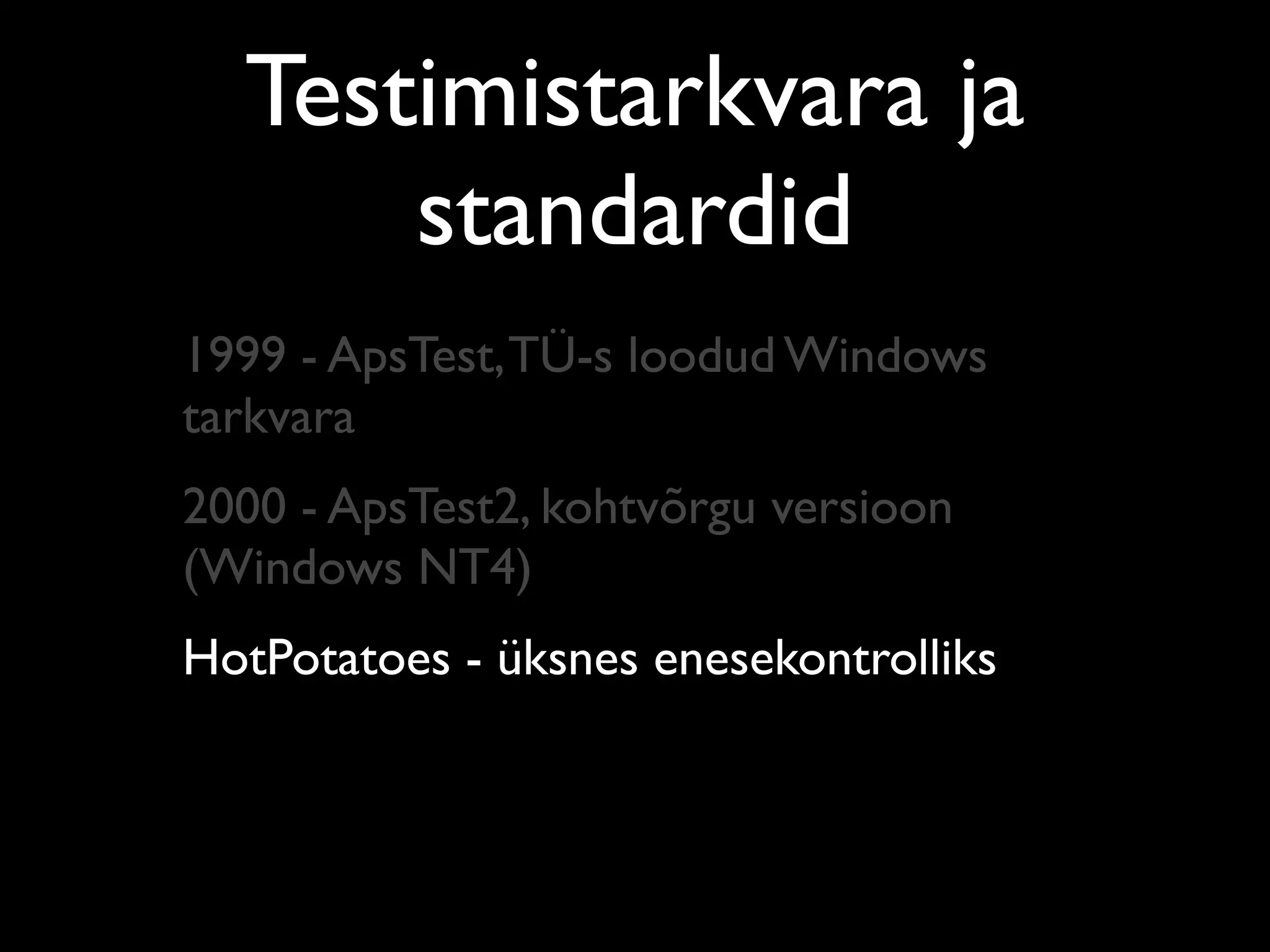 Testimistarkvara ja
      standardid
1999 - ApsTest, TÜ-s loodud Windows
tarkvara
2000 - ApsTest2, kohtvõrgu versioon
(Windows NT4)
HotPotatoes - üksnes enesekontrolliks
 