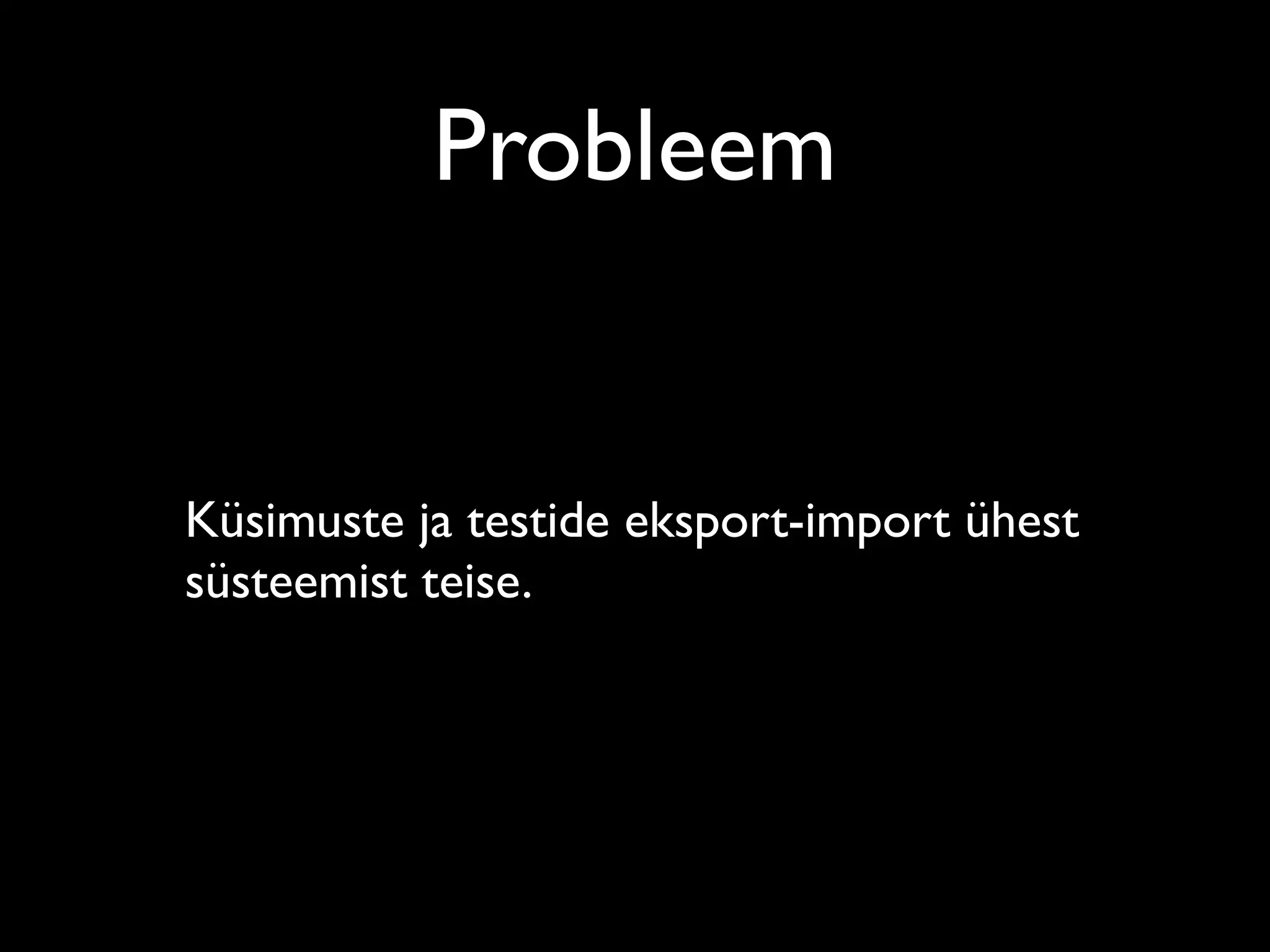 Probleem


Küsimuste ja testide eksport-import ühest
süsteemist teise.
 