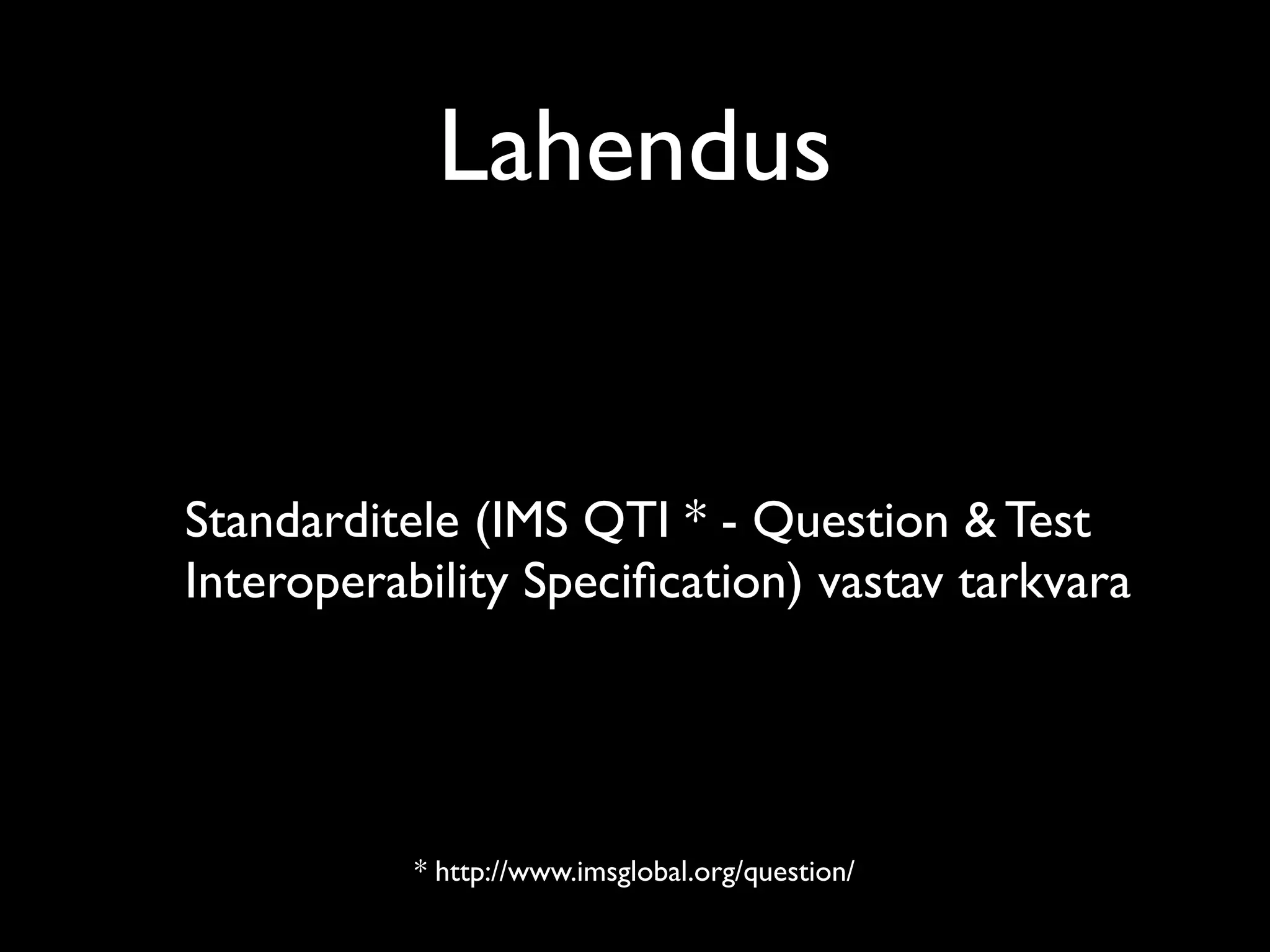 Lahendus


Standarditele (IMS QTI * - Question & Test
Interoperability Speciﬁcation) vastav tarkvara




           * http://www.imsglobal.org/question/
 