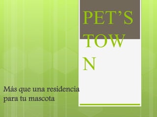 PET’S
TOW
N
Más que una residencia
para tu mascota
 