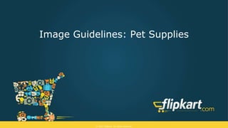 © 2015 Flipkart. All rights reserved.
Image Guidelines: Pet Supplies
 