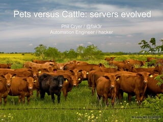 Pets versus Cattle: servers evolved
St Louis, MO 02/24/2015
Phil Cryer / @fak3r
Automation Engineer / hacker
 