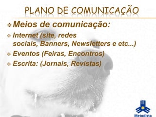 PLANO DE COMUNICAÇÃO
 Meios   de comunicação:
 Internet (site, redes
  sociais, Banners, Newsletters e etc...)
 Eventos (Feiras, Encontros)

 Escrita: (Jornais, Revistas)
 