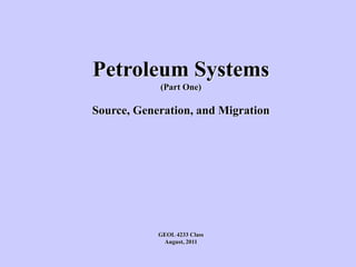 Petroleum Systems
(Part One)
Source, Generation, and Migration
GEOL 4233 Class
August, 2011
 
