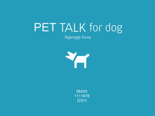 PET

for dog
Superapp korea 

SMVD
1111978
김연서

 