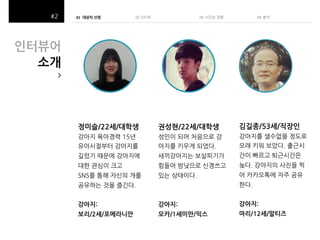 01 대상자 선정!
(
((

02 인터뷰 (

03##시간순 관찰(

04##뷴석(

인터뷰어$
소개$
>$

정미슬/22세/대학생$

권성현/22세/대학생$

김길종/53세/직장인$

$

$
$

$

$

강아지:$

강아지:$

강아지:$

보리/2세/포메라니안$

모카/1세미만/믹스$

마리/12세/말티즈$

 