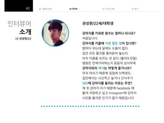 01 대상자 선정!
(
((

인터뷰어$
소개$

02 인터뷰 !

03##시간순 관찰(

04##뷴석(

권성현/22세/대학생$
강아지를$키워본$횟수는$얼마나$되나요?$

>2$권성현/22$

강아지를$키울때$가장$힘든$점이$있나면?$

강아지와의$여가는$어떻게$즐기나요?$

SNS에$강아지를$올리는$이유는$무엇?$

 