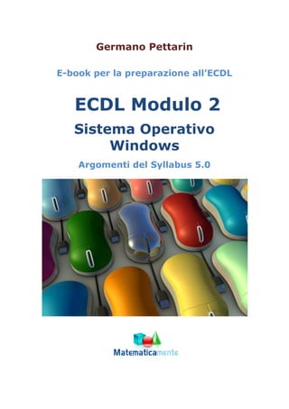 Germano Pettarin
E-book per la preparazione all’ECDL
ECDL Modulo 2
Sistema Operativo
Windows
Argomenti del Syllabus 5.0
 
