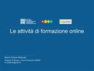 Le attività di formazione online
Maria Chiara Pettenati
Dirigente di Ricerca – Area Formazione INDIRE
mc.pettenati@indire.it
 