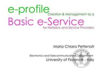 e-profile   Basic e-Service   Maria Chiara Pettenati Electronics and Telecommunications Department   University of Florence - Italy Creation & Management as a for Netizens and Service Providers 