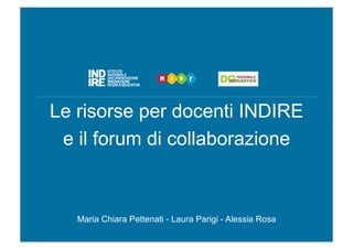 Le risorse per docenti INDIRE
e il forum di collaborazione
Maria Chiara Pettenati - Laura Parigi - Alessia Rosa
 