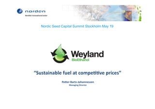 Nordic Seed Capital Summit Stockholm May 19	
  




“Sustainable	
  fuel	
  at	
  compe22ve	
  prices”	
  
                 Pe7er	
  Bartz-­‐Johannessen	
  
                        Managing	
  Director	
  
 