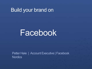 Build your brand on



     Facebook

Petter Høie | Account Executive | Facebook
Nordics
 