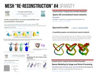 Mesh “re-Reconstruction” #4: Sparsity
http://dx.doi.org/10.1016/j.cad.2016.05.013
https://arxiv.org/abs/1411.3230
http://arxiv.org/abs/1505.02890
Data is sparse if most sites take the value zero. For example, if a loop of string has
a knot in it, and you trace the shape of the string in a 3D lattice, most sites will not
form part of the knot (left). Applying a 2x2x2 convolution (middle), and a pooling
operation (right), the set of non-zero sites stays fairly small:
http://dx.doi.org/10.1016/j.conb.2004.07.007
http://dx.doi.org/10.1016/j.tins.2015.05.00
5
 