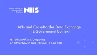 APIs and Cross-Border Data Exchange
in E-Government Context
PETTERI KIVIMÄKI, CTO @pkivima
API DAYS FINLAND 2019, HELSINKI, 5 JUNE 2019
 