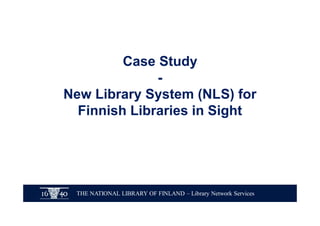 THE NATIONAL LIBRARY OF FINLAND – Library Network Services
Case Study
-
New Library System (NLS) for
Finnish Libraries in Sight
 