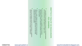 3388687583, www.apel-pediatri.org alberto.ferrando1@gmail.com, www.ferrandoalberto.blogspot.com,
OBIETTIVIEFINALITA’DARAGGIUNGERE
PERIBAMBINI:
•lapossibilitàdiinventaregiochiperstimolarelacreativitàdeibambini
edilriconoscimento-rispettodeglialtri,diregoleeturni
•glianimalirendonoilrepartoospedalieromenomonotono,
interromponolaroutineepermettonoalbambinounincontrocon
unamicoinsolito
•offrireunvalidosostegnoperigenitorichepossonotrovare
nell’animaleunattimodisvagodaipensierinonfacilidelle
problematichedeilorobambini
•avereunaco-terapeutaanimalechehaincuriosisceesupportale
operatricinelcomplessolavorodisostegnoeriabilitazione
 