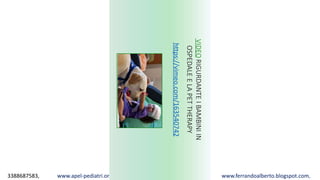 3388687583, www.apel-pediatri.org alberto.ferrando1@gmail.com, www.ferrandoalberto.blogspot.com,
VIDEORIGURDANTEIBAMBINIIN
OSPEDALEELAPETTHERAPY
https://vimeo.com/163540742
 