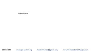3388687583, www.apel-pediatri.org alberto.ferrando1@gmail.com, www.ferrandoalberto.blogspot.com,
1) Rispetto del
 