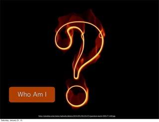 Who I amWho Am I
http://pixabay.com/static/uploads/photo/2014/05/30/10/37/question-­‐mark-­‐358177_640.jpg
 
