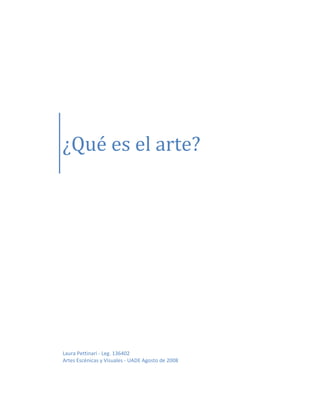  

 

 


                          


     



    ¿Qué es el arte?
     




    Laura Pettinari ‐ Leg. 136402 
    Artes Escénicas y Visuales ‐ UADE Agosto de 2008 
     
 
