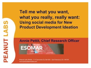 Tell me what you want, 
what you really, really want: 
Using social media for New 
Product Development Ideation 
Annie Pettit, Chief Research Officer 
#ESOdigital @LoveStats 
 