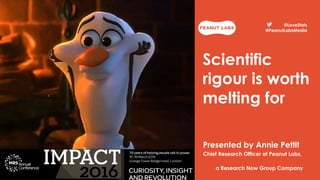 @PeanutLabsMedia @LoveStats
@LoveStats
@PeanutLabsMedia
Scientific
rigour is worth
melting for
Presented by Annie Pettit
Chief Research Officer at Peanut Labs,
a Research Now Group Company .
 