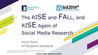 The RISE and FALL, and 
RISE Again of 
Social Media Research 
Annie Pettit 
VP Research Standards 
Please tweet! #IIeX @LoveStats 
 