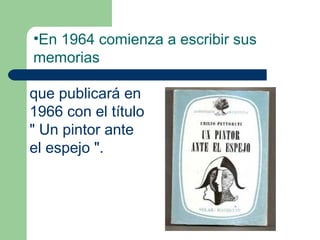 •En 1964 comienza a escribir sus
memorias

que publicará en
1966 con el título
" Un pintor ante
el espejo ".
 