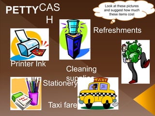 CAS
H
Printer Ink
Stationery
Taxi fare
Refreshments
Cleaning
supplies
PETTY
Look at these pictures
and suggest how much
these items cost
 
