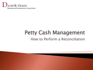 Petty Cash Management
  How to Perform a Reconciliation
 
