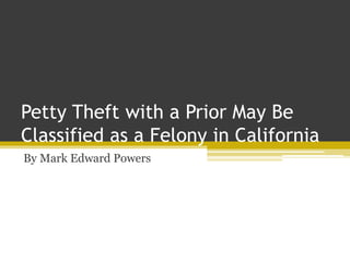 Petty Theft with a Prior May Be
Classified as a Felony in California
By Mark Edward Powers
 