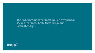 The basic income experiment was an exceptional
social experiment both domestically and
internationally.
 