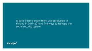 A basic income experiment was conducted in
Finland in 2017–2018 to find ways to reshape the
social security system.
 