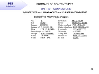 12
PET
by Matifmarin.
SUMMARY OF CONTENTS PETSUMMARY OF CONTENTS PET
UNIT 20 - CONNECTORS
CONNECTIVES are LINKING WORDS an...