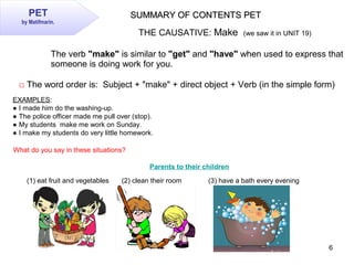 6
THE CAUSATIVE: Make (we saw it in UNIT 19)
The verb "make" is similar to "get" and "have" when used to express that
some...