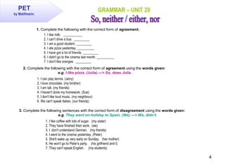 4
GRAMMAR – UNIT 29
1. Complete the following with the correct form of agreement:
1. I like milk. ___________
2. I can't d...