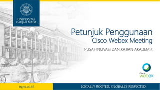 Petunjuk Penggunaan
Cisco Webex Meeting
PUSAT INOVASI DAN KAJIAN AKADEMIK
 