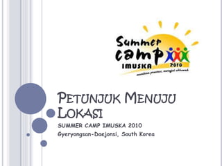 PetunjukMenujuLokasiSUMMER CAMP IMUSKA 2010Gyeryongsan-Daejonsi, South Korea