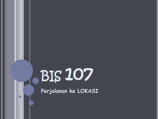 BIS 107Perjalananke LOKASI
