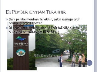 Di PemberhentianTerakhirDari pemberhentianterakhir, jalanmenujuarahbalik kira-2 200meterDi arahsebelahkirijalan, STAR MINBAK atau STAR NOREBANG (스타노래방)Jalankearahsana