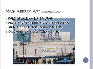 NaikKeretaApi(buatanjepang)PALING MUDAH DAN MURAHNAIK KERETA DARI KOTA DI SELATANMENUJU STATION KOTA DAEJONONGKOSNYA SAYA TIDAK TAHU