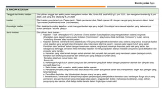 Mutufasyankes Apps
B. RINCIAN KEJADIAN
Tanggal dan Waktu Insiden Diisi pilihan tanggal dan waktu pasien mengalami insiden. Mis. Untuk RS saat MRS tgl 1 juni 2020, dan mengalami insiden tgl 5 juni
2020. Jadi yang diisi adalah tgl 5 juni 2020
Insiden Diisi Insiden yang terjadi mis. Pasien jatuh , Salah pemberian obat, Salah operasi dll. Jangan mengisi yang tercantum dalam tabel
Tipe insiden (Administrasi klinik, Dokumentasi)
Kronologis Insiden Diisi deskripsi kronologi kejadian untuk menggambarkan apa yang terjadi. Kronologis harus sesuai kejadian yang sebenarnya,
bukan pendapat / asumsi pelapor.
Jenis Insidien Diisi pilihan Jenis Insiden :
□ Kejadian Tidak diharapkan/ KTD (Adverse Event) adalah Suatu kejadian yang mengakibatkan cedera yang tidak
diharapkan pada pasien karena suatu tindakan (“commission”) atau karena tidak bertindak (“omission”), bukan karena
“underlying disease” atau kondisi pasien
□ Kejadian Sentinel (Sentinel Event) adalahSuatu KTD yang mengakibatkan kematian atau cedera yang serius; biasanya dipakai
untuk kejadian yang sangat tidak diharapkan atau tidak dapat diterima seperti : operasi pada bagian tubuh yang salah.
Pemilihan kata “sentinel” terkait dengan keseriusan cedera yang terjadi (misalnya Amputasi pada kaki yang salah, dan
sebagainya) sehingga pencarian fakta terhadap kejadian ini mengungkapkan adanya masalah yang serius pada kebijakan dan
prosedur yang berlaku
a. Kematian yang tidak terkait dengan sebab alamiah dari penyakit dan penyakit yang mendasari pasien (sebagai contoh,
kematian dari infeksi pascaoperasi dan emboli paru yang didapat di rumah sakit);
Kematian atas bayi cukup bulan; dan
Bunuh diri;
b. Kehilangan fungsi tubuh pasien yang luas dan permanen yang tidak terkait dengan perjalanan alamiah dari penyakit atau
penyakit dasarnya;
c. Salah lokasi, salah prosedur, salah pasien ketika operasi;
d. Penularan penyakit yang kronik atau fatal akibat infus darah atau produk darah atau transplantasi organ atau jaringan yang
terkontaminasi;
e. Penculikan bayi atau bayi dipulangkan dengan orang tua yang salah;
f. Pemerkosaan, kekerasan di tempat kerja seperti penyerangan (menyebabkan kematian atau kehilangan fungsi tubuh yang
permanen) atau pembunuhan (yang disengaja) atas pasien, anggota staf, dokter, mahasiswa kedokteran, siswa latihan,
pengunjung atau vendor pihak ketiga ketika berada dalam lingkungan rumah sakit
 